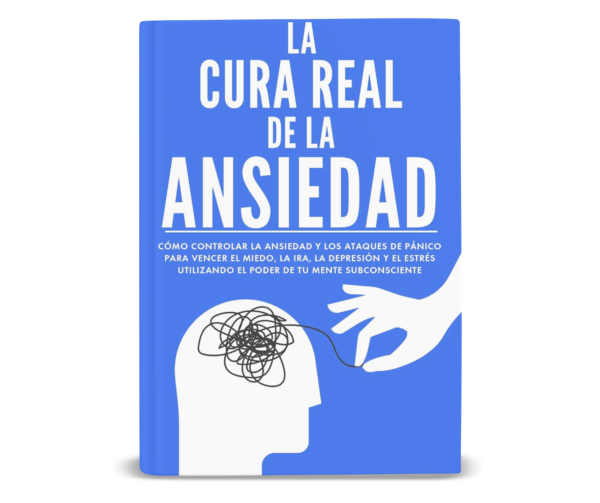 LA CURA REAL DE LA ANSIEDAD: CÓMO CONTROLAR LA ANSIEDAD Y LOS ATAQUES DE PÁNICO